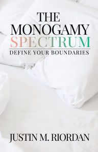 Title: The Monogamy Spectrum: Define Your Boundaries, Author: Justin M Riordan