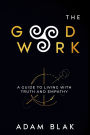 The Good Work - A Guide to Living with Truth and Empathy