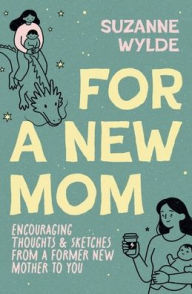Title: For a New Mom: Encouraging Thoughts & Sketches From a Former New Mother to You, Author: Suzanne Wylde