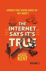 Title: The Internet Says It's True: Stories That Sound Made Up-But Aren't, Author: Michael Kent