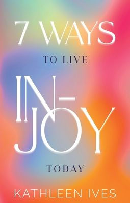 7 Ways to Live IN-Joy Today