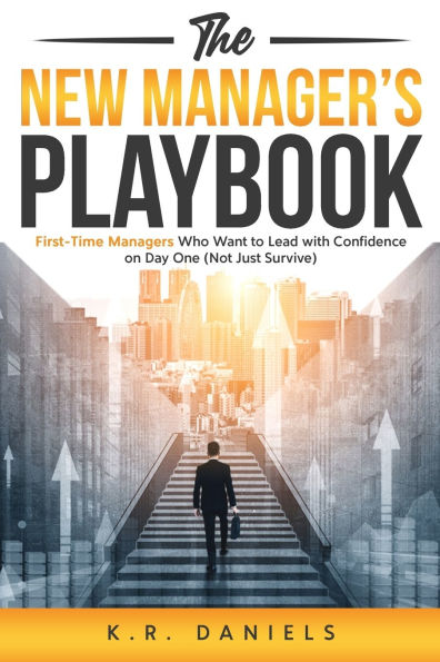 The New Manager's Playbook: First-Time Managers Who Want to Lead with Confidence on Day One (Not Just Survive)