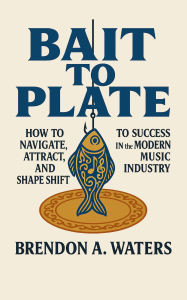 Ebooks in english free download Bait To Plate: How To Navigate, Attract, and Shapeshift To Success In The Modern Music Industry by Brendon A. Waters PDF iBook 9798999429100