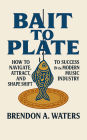 Bait To Plate: How To Navigate, Attract, and Shapeshift To Success In The Modern Music Industry