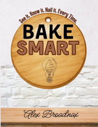 Title: Bake Smart: See It. Know It. Nail It. Every Time., Author: Alex Broadnax