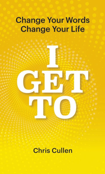I Get To: Change Your Words Change Your Life