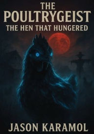 Title: The Poultrygeist: The Hen That Hungered, Author: Jason M Karamol