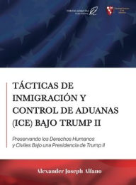 Title: Tácticas de Inmigración y Control de Aduanas (ICE) Bajo Trump II: Preservando los Derechos Humanos y Civiles Bajo una Presidencia de Trump II, Author: Alexander Alfano
