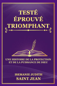Title: Testï¿½, ï¿½prouvï¿½, Et Triomphant: Une Histoire de la Protection et de la Puissance de Dieu (Tï¿½moignages ï¿½tonnants), Author: Isemanie Judith Saint Jean Ma