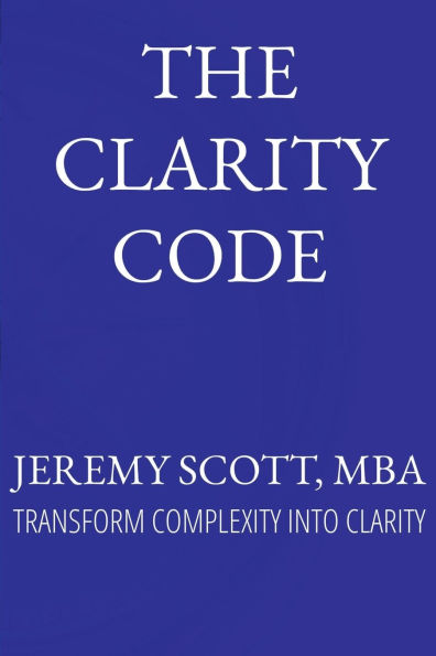 The Clarity Code: Transform Complexity Into Clarity