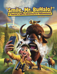 Title: Smile, Mr. Buffalo!: A Tourist's Selfie Adventure in Yellowstone, Author: Robyn Dolgin