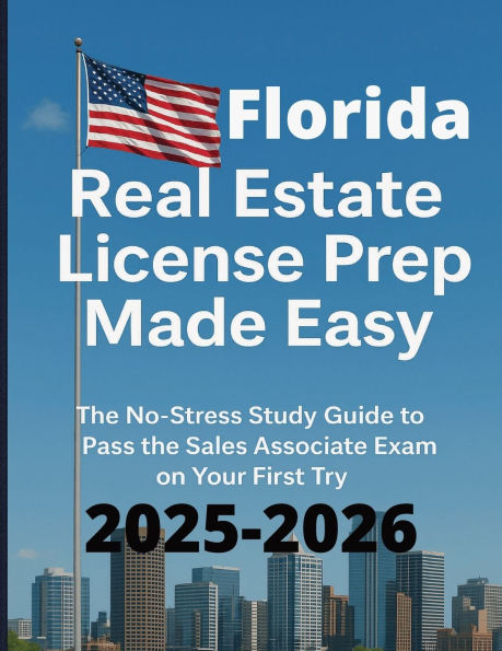 Florida Real Estate License Prep Made Easy: The No Stress Study Guide to Pass the Sales Associate Exam on Your First try