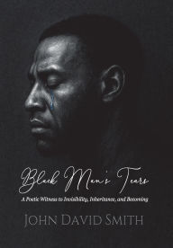 Download book on ipod Black Man's Tears: A Poetic Witness to Invisibility, Inheritance, and Becoming by John D Smith DJVU CHM RTF