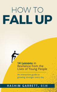 Title: How to Fall Up: 14 Lessons in Resilience from the Lives of Young People, Author: Hashim Garrett