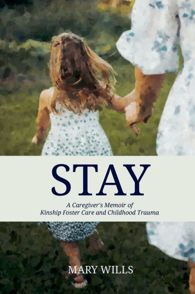 Stay: A Caregiver's Memoir of Kinship Foster Care and Childhood Trauma