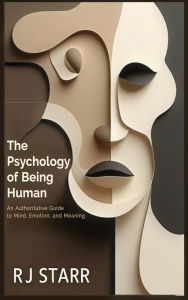 Title: The Psychology of Being Human: An Authoritative Guide to Mind, Emotion, and Meaning, Author: Rj Starr