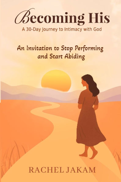 Becoming His: A 30-Day Journey to Intimacy with God: An Invitation to Stop Performing and Start Abiding