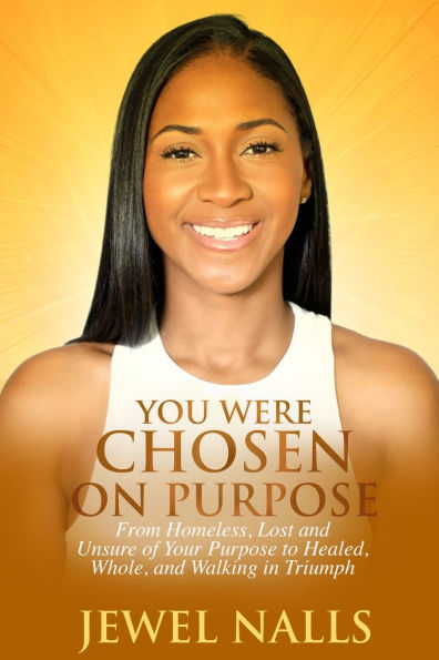 You Were Chosen On Purpose: From Homeless, Loss and Unsure of Your Purpose to Healed, Whole, and Walking in Triumph