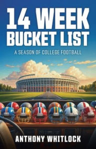 Title: 14 Week Bucket List - A Season of College Football, Author: Anthony Whitlock