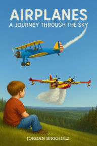 Title: Airplanes: A Journey Through the Sky, Author: Jordan Birkholz