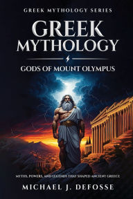Title: Greek Mythology God of Mount Olympus: Myths, Powers, and Legends That Shaped Ancient Greece, Author: Michael Defosse