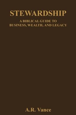 Stewardship: A Biblical Guide to Business, Wealth, and Legacy