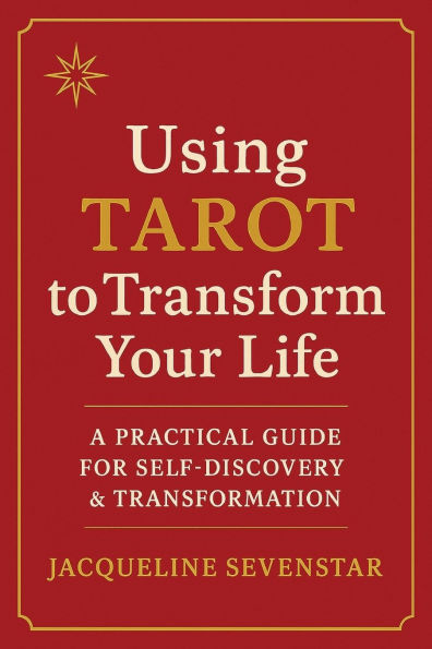Using Tarot to Transform Your Life: A Practical Guide to Self-Discovery & Transformation