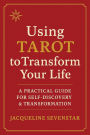 Using Tarot to Transform Your Life: A Practical Guide to Self-Discovery & Transformation