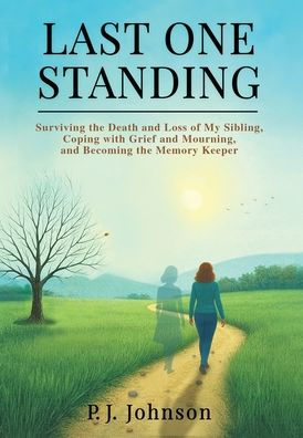 Last One Standing: Surviving the Death and Loss of My Sibling, Coping with Grief and Mourning, and Becoming the Memory Keeper