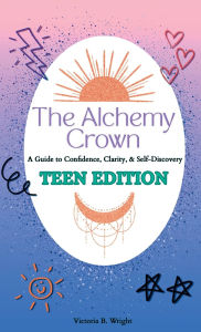 Title: The Alchemy Crown: A Guide to Confidence, Clarity & Self-Discovery, Author: Victoria B Wright