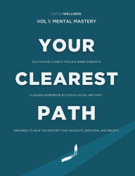 Title: Your Clearest Path: Vol. 1 - Mental Mastery:Cultivating Clarity, Focus & Inner Strength. A Guided Workbook by Coach Caton, NBC-HWC., Author: Jr. NBC-HWC Miller Caton