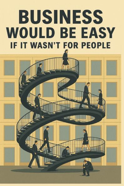 Business Would Be Easy If It Wasn't for People: A Real-World Guide to Leadership, Accountability, and Not Losing Your Sh*t at Work