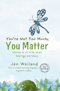Title: You're Not Too Much; You Matter: Stories to Sit With When Feelings Are Heavy, Author: Jen Weiland