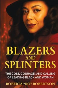 Title: Blazers and Splinters: The Cost, Courage, and Calling of Leading Black and Woman, Author: Roberta 