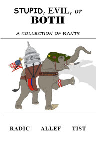 Title: Stupid, Evil, or Both: A Collection of Rants, Author: Radic Allef Tist